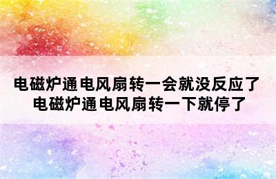 电磁炉通电风扇转一会就没反应了 电磁炉通电风扇转一下就停了